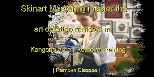 Skinart Mastering master the art of tattoo removal in Kangono area | RemovalTraining | RemovalClasses | SkinartTraining-Côte d Ivoire